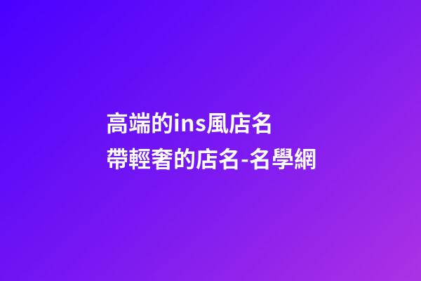 高端的ins風店名 帶輕奢的店名-名學網-第1張-店鋪起名-玄機派